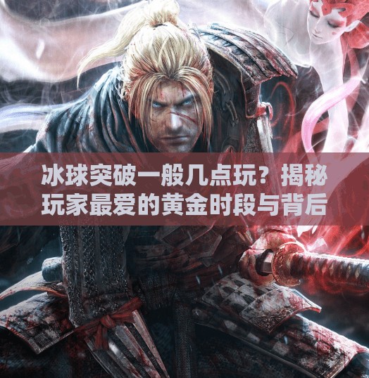 冰球突破一般几点玩？揭秘玩家最爱的黄金时段与背后逻辑！冰球突破一般几点玩