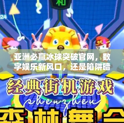 亚洲必赢冰球突破官网，数字娱乐新风口，还是陷阱暗藏的伪机会？亚洲必赢冰球突破官网
