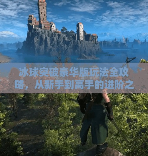 冰球突破豪华版玩法全攻略，从新手到高手的进阶之路，教你轻松赢钱！冰球突破豪华版玩法教程