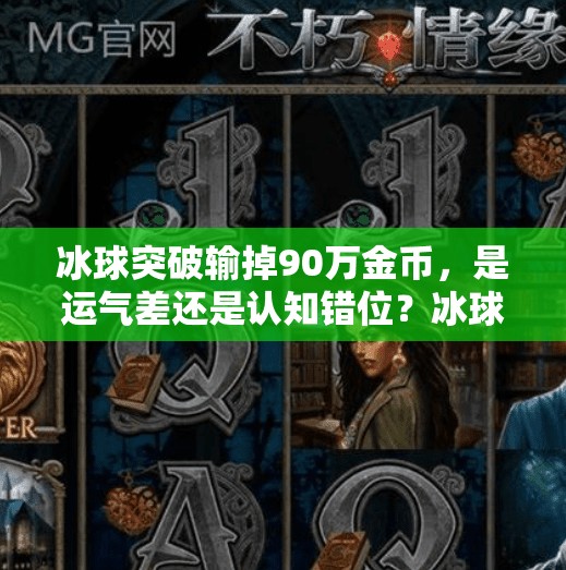 冰球突破输掉90万金币，是运气差还是认知错位？冰球突破输了90万金币