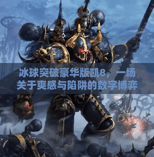 冰球突破豪华版凯8，一场关于爽感与陷阱的数字博弈,冰球突破豪华版凯8