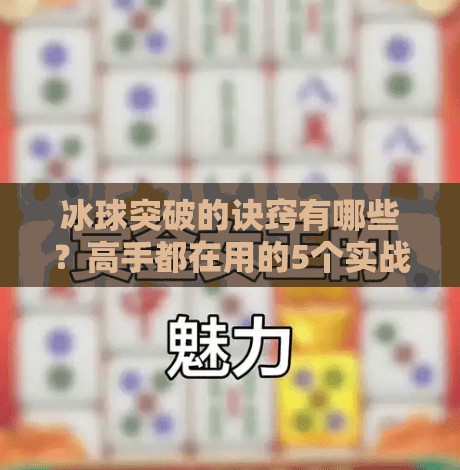 冰球突破的诀窍有哪些？高手都在用的5个实战技巧，新手也能快速上手！冰球突破的诀窍有哪些呢