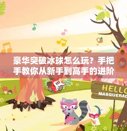豪华突破冰球怎么玩？手把手教你从新手到高手的进阶之路！豪华突破冰球怎么玩教程