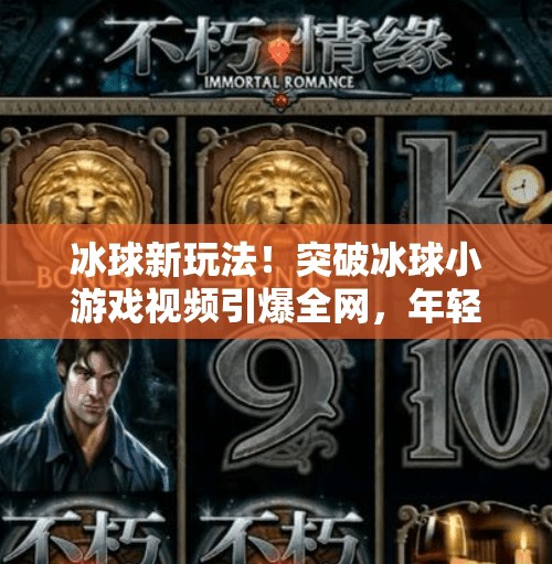 冰球新玩法！突破冰球小游戏视频引爆全网，年轻人玩出新高度！突破冰球进入小游戏视频
