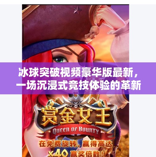 冰球突破视频豪华版最新，一场沉浸式竞技体验的革新之旅,冰球突破视频豪华版最新