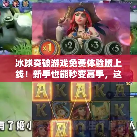冰球突破游戏免费体验版上线！新手也能秒变高手，这波福利你绝对不能错过！冰球突破游戏免费体验版