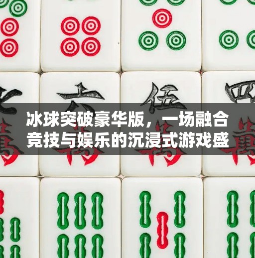 冰球突破豪华版，一场融合竞技与娱乐的沉浸式游戏盛宴,冰球突破豪华版游戏介绍