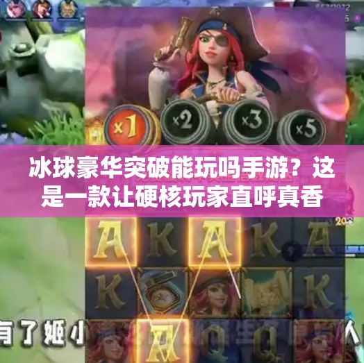 冰球豪华突破能玩吗手游？这是一款让硬核玩家直呼真香的冰球竞技神作！冰球豪华突破能玩吗手游