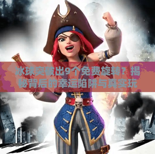 冰球突破出9个免费旋转？揭秘背后的幸运陷阱与真实玩法！冰球突破出9个免费旋转