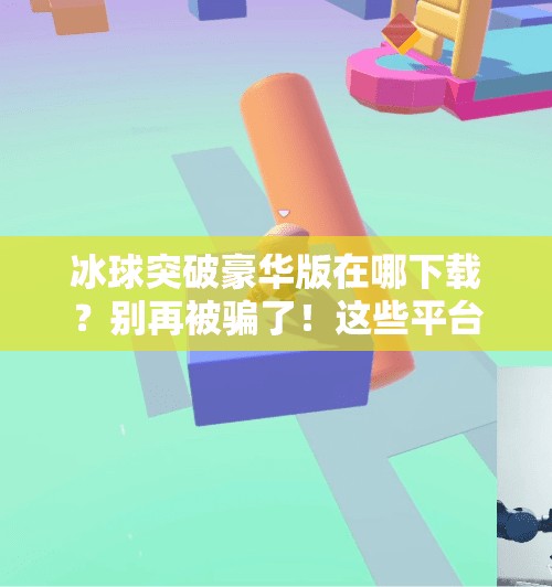 冰球突破豪华版在哪下载？别再被骗了！这些平台才是靠谱选择！冰球突破豪华版在哪下载