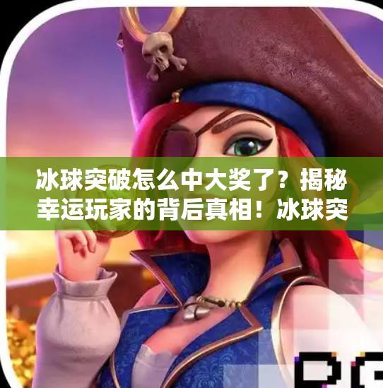 冰球突破怎么中大奖了？揭秘幸运玩家的背后真相！冰球突破怎么中大奖了