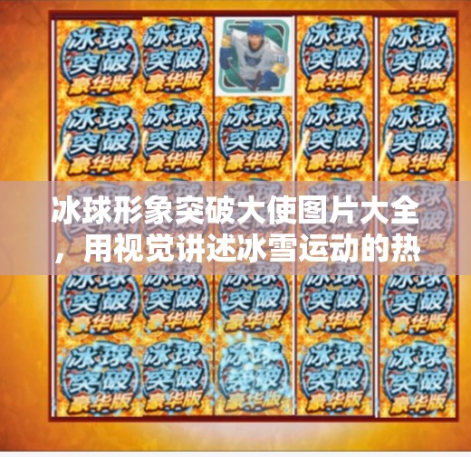 冰球形象突破大使图片大全，用视觉讲述冰雪运动的热血与梦想,冰球形象突破大使图片大全