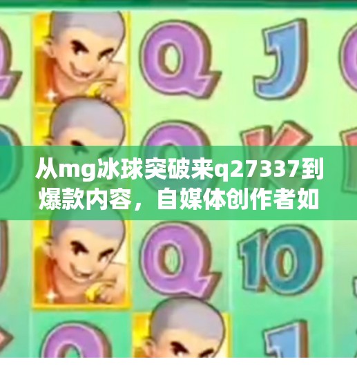 从mg冰球突破来q27337到爆款内容，自媒体创作者如何借势热点打造流量密码？mg冰球突破来q27337