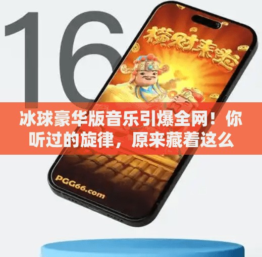 冰球豪华版音乐引爆全网！你听过的旋律，原来藏着这么多隐藏彩蛋？突破冰球豪华版音乐