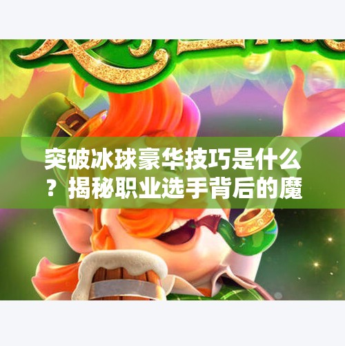突破冰球豪华技巧是什么？揭秘职业选手背后的魔法动作！突破冰球豪华技巧是什么