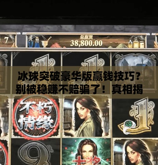 冰球突破豪华版赢钱技巧？别被稳赚不赔骗了！真相揭秘+避坑指南！冰球突破豪华版赢钱技巧