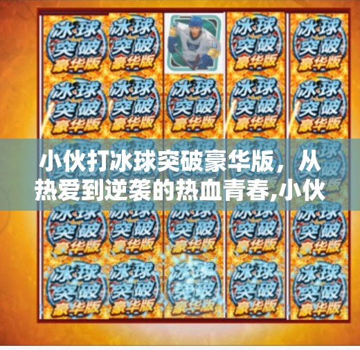 小伙打冰球突破豪华版，从热爱到逆袭的热血青春,小伙打冰球突破豪华版