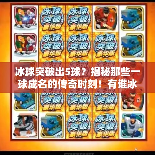 冰球突破出5球？揭秘那些一球成名的传奇时刻！有谁冰球突破出过5个球