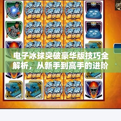 电子冰球突破豪华版技巧全解析，从新手到高手的进阶之路,电子冰球突破豪华版技巧