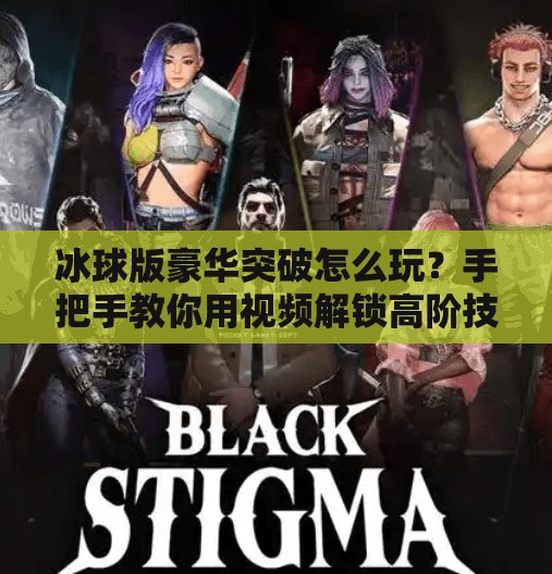 冰球版豪华突破怎么玩？手把手教你用视频解锁高阶技巧！冰球版豪华突破怎么玩视频