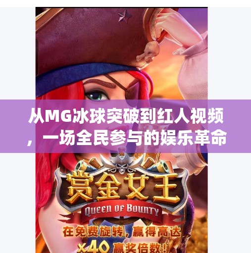 从MG冰球突破到红人视频，一场全民参与的娱乐革命如何重塑短视频生态？mg冰球突破15个红人视频