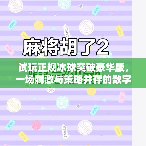 试玩正规冰球突破豪华版，一场刺激与策略并存的数字冒险之旅,正规冰球突破豪华版试玩
