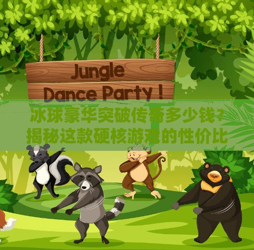 冰球豪华突破传奇多少钱？揭秘这款硬核游戏的性价比与玩家真实体验,冰球豪华突破传奇多少钱