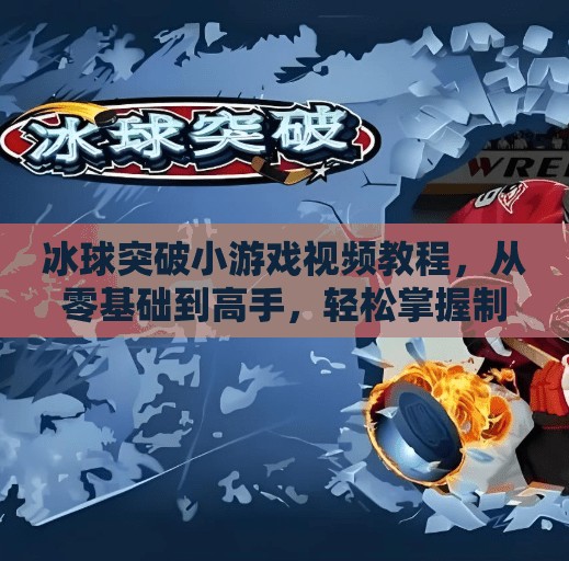 冰球突破小游戏视频教程，从零基础到高手，轻松掌握制胜技巧！冰球突破小游戏视频教程