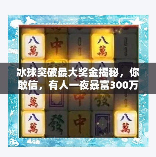 冰球突破最大奖金揭秘，你敢信，有人一夜暴富300万？冰球突破最大奖金是多少