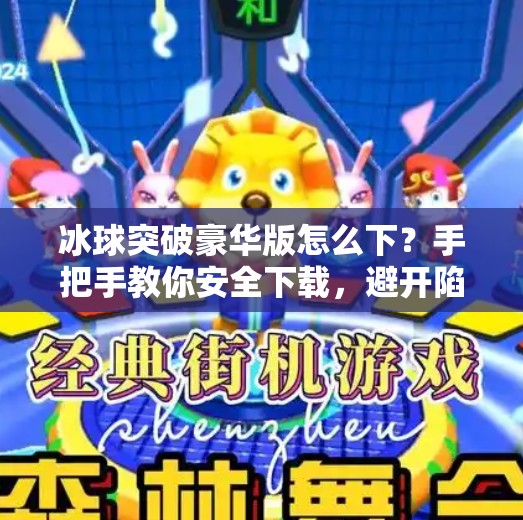 冰球突破豪华版怎么下？手把手教你安全下载，避开陷阱不踩雷！冰球突破豪华版怎样下载
