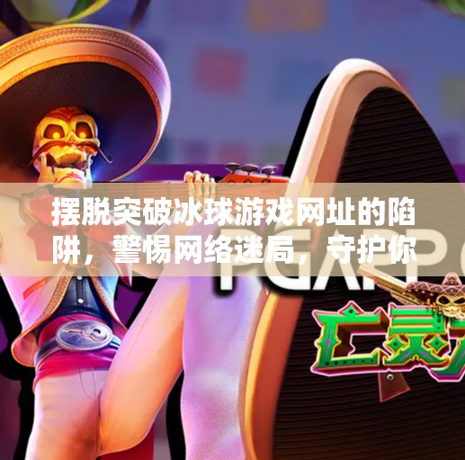 摆脱突破冰球游戏网址的陷阱，警惕网络迷局，守护你的数字安全,摆脱突破冰球游戏网址