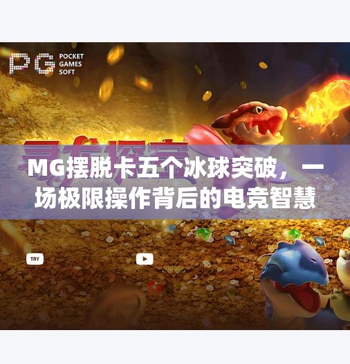 MG摆脱卡五个冰球突破，一场极限操作背后的电竞智慧与心理博弈,mg摆脱卡五个冰球突破