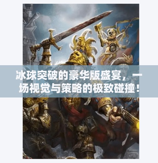 冰球突破的豪华版盛宴，一场视觉与策略的极致碰撞！豪华版冰球突破视频解说