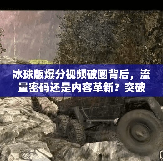 冰球版爆分视频破圈背后，流量密码还是内容革新？突破冰球版爆分视频