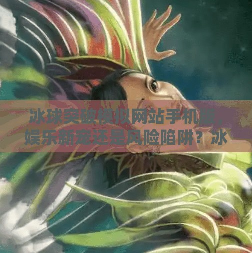 冰球突破模拟网站手机版，娱乐新宠还是风险陷阱？冰球突破模拟网站手机版