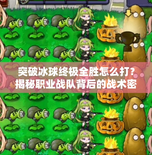 突破冰球终极全胜怎么打？揭秘职业战队背后的战术密码与心理博弈！突破冰球终极全胜怎么打