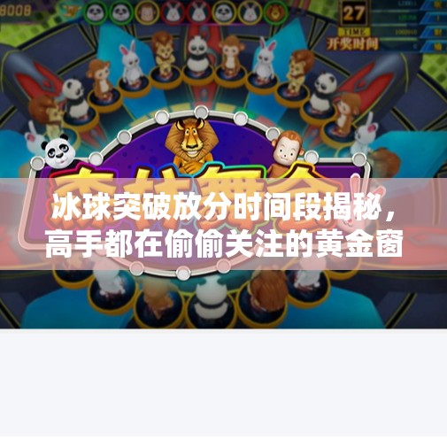 冰球突破放分时间段揭秘，高手都在偷偷关注的黄金窗口！冰球突破放分时间段