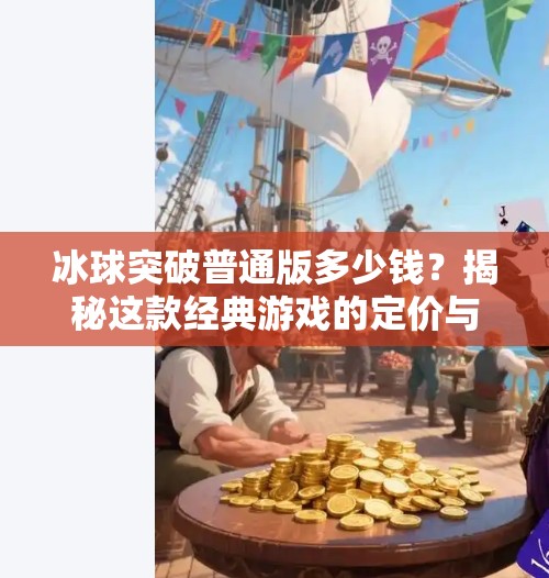 冰球突破普通版多少钱？揭秘这款经典游戏的定价与隐藏价值！冰球突破普通版多少钱