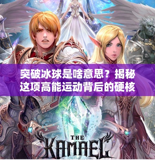 突破冰球是啥意思？揭秘这项高能运动背后的硬核逻辑！突破冰球是啥意思啊