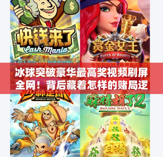 冰球突破豪华最高奖视频刷屏全网！背后藏着怎样的赌局逻辑？冰球突破豪华最高奖视频