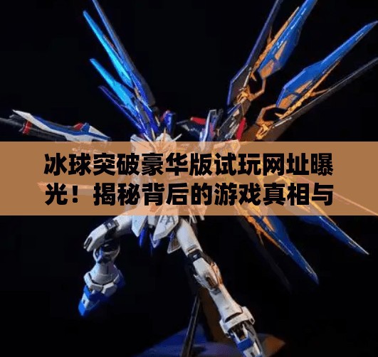 冰球突破豪华版试玩网址曝光！揭秘背后的游戏真相与风险警示,冰球突破豪华版试玩网址