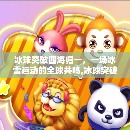 冰球突破四海归一，一场冰雪运动的全球共鸣,冰球突破四海归一