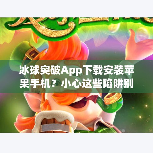 冰球突破App下载安装苹果手机？小心这些陷阱别踩！冰球突破app下载安装苹果