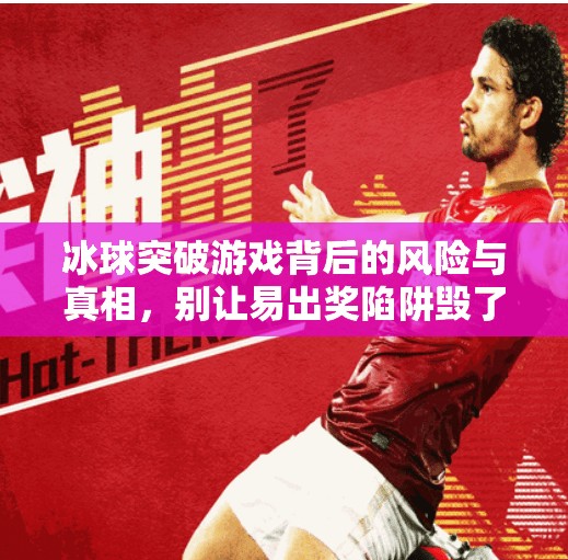 冰球突破游戏背后的风险与真相，别让易出奖陷阱毁了你的钱包！冰球突破容易出奖的网站