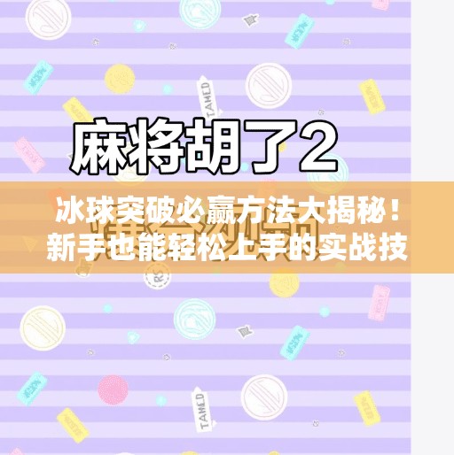冰球突破必赢方法大揭秘！新手也能轻松上手的实战技巧全解析,冰球突破必赢方法有哪些