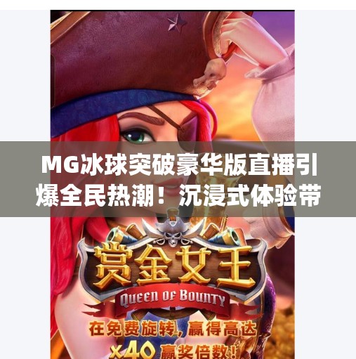 MG冰球突破豪华版直播引爆全民热潮！沉浸式体验带你走进电竞新纪元！mg冰球突破豪华版直播