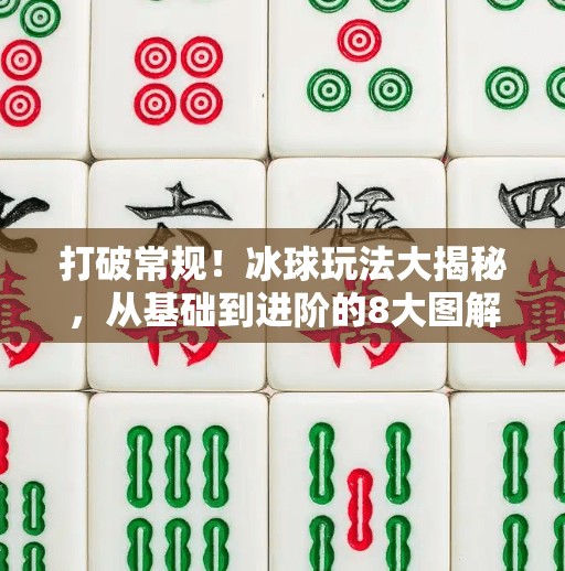 打破常规！冰球玩法大揭秘，从基础到进阶的8大图解教程，让你秒变球场高手！突破冰球玩法视频大全图解