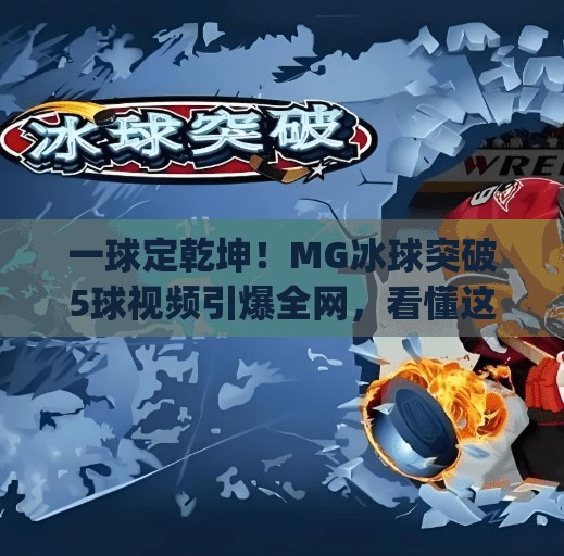 一球定乾坤！MG冰球突破5球视频引爆全网，看懂这波操作你也能成战术大师！mg冰球突破5个球视频