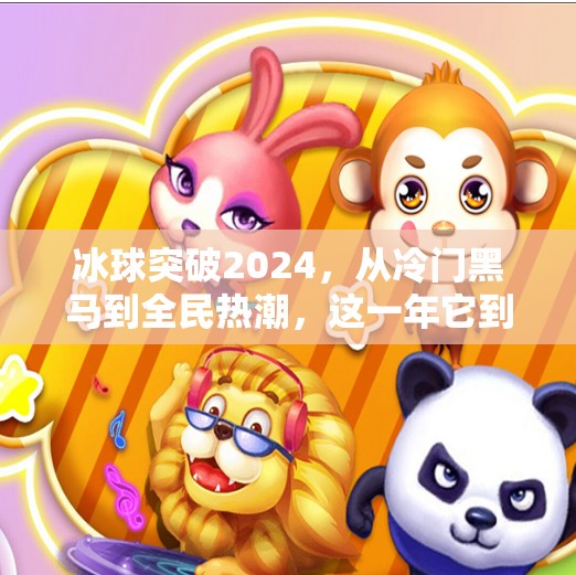 冰球突破2024，从冷门黑马到全民热潮，这一年它到底怎么了？冰球突破今年会怎么样