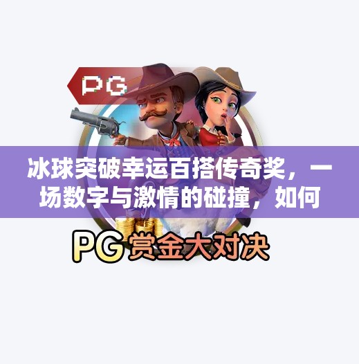 冰球突破幸运百搭传奇奖，一场数字与激情的碰撞，如何点燃你的娱乐新体验？冰球突破幸运百搭传奇奖